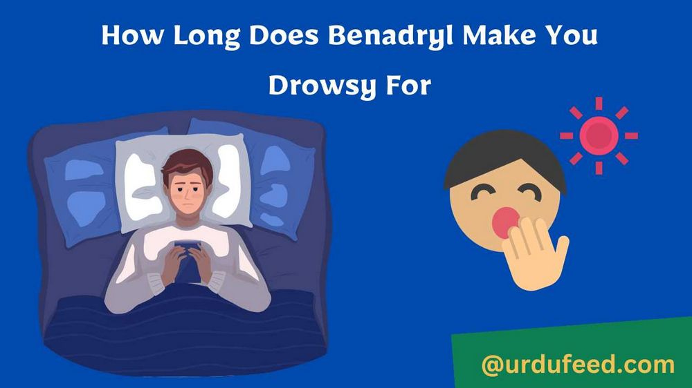 How Long Does Benadryl Drowsiness Last: A Comprehensive Guide
