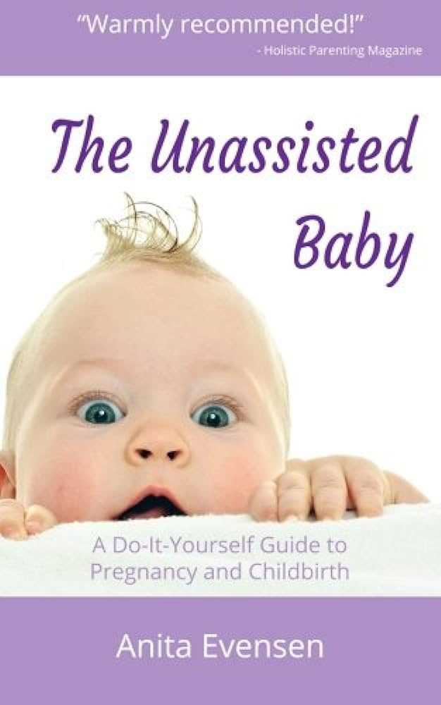Unassisted Child Birth: A Guide to Natural Delivery at Home