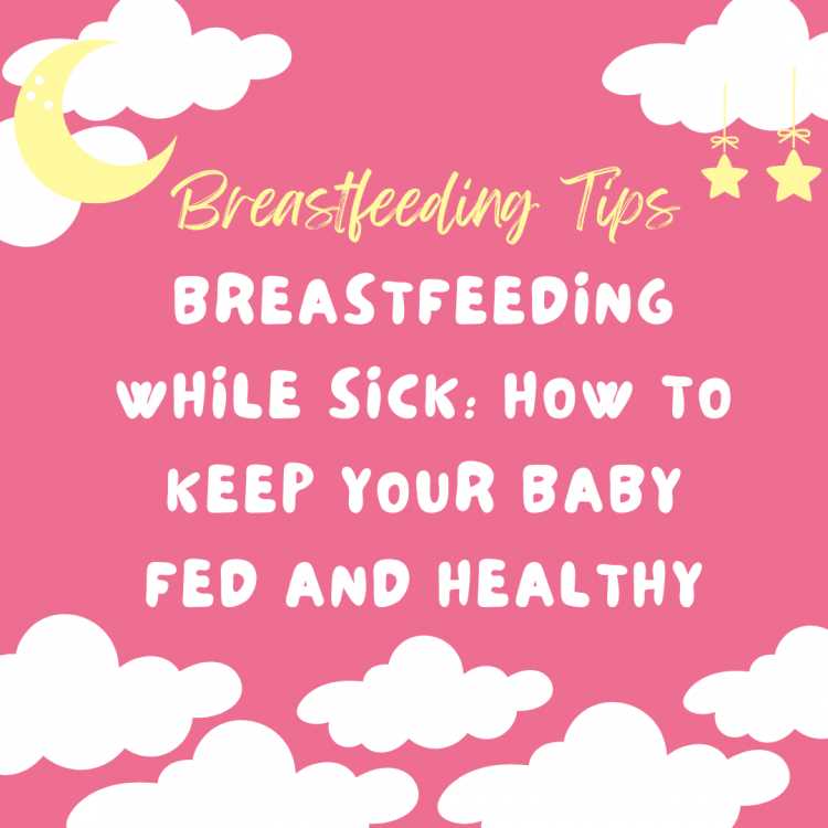 Can You Breastfeed While Sick: Tips and Advice